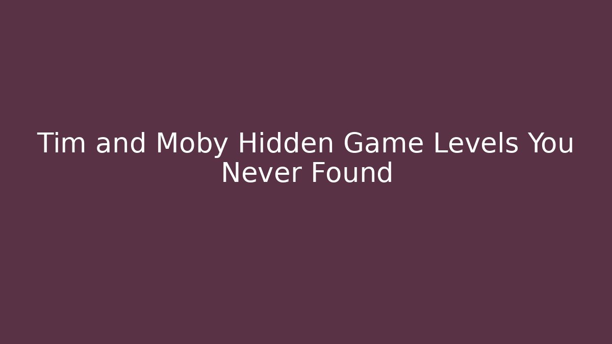 Tim and Moby Hidden Game Levels You Never Found