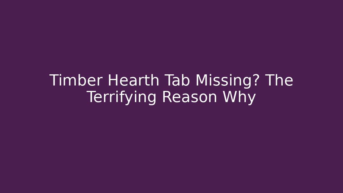 Timber Hearth Tab Missing? The Terrifying Reason Why