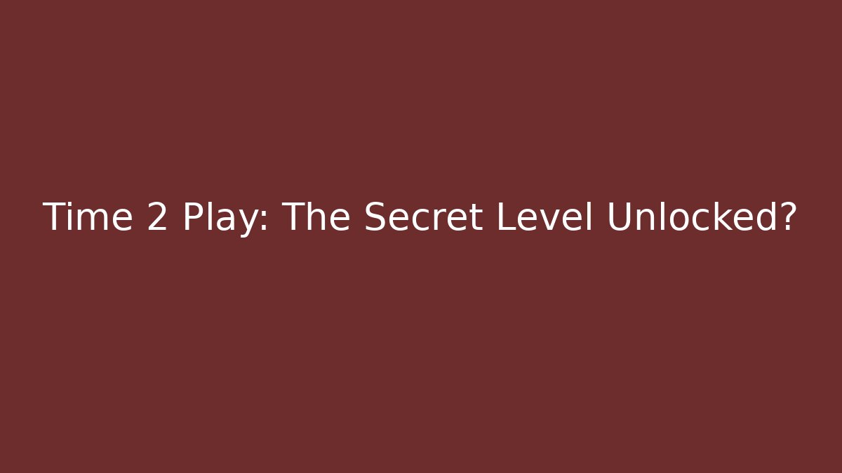 Time 2 Play: The Secret Level Unlocked?
