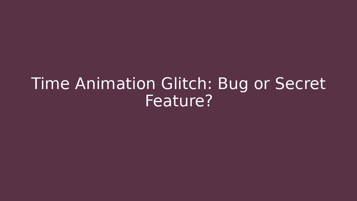 Time Animation Glitch: Bug or Secret Feature?