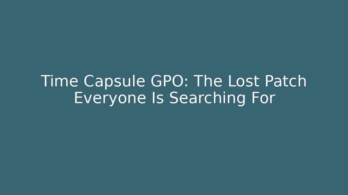 Time Capsule GPO: The Lost Patch Everyone Is Searching For