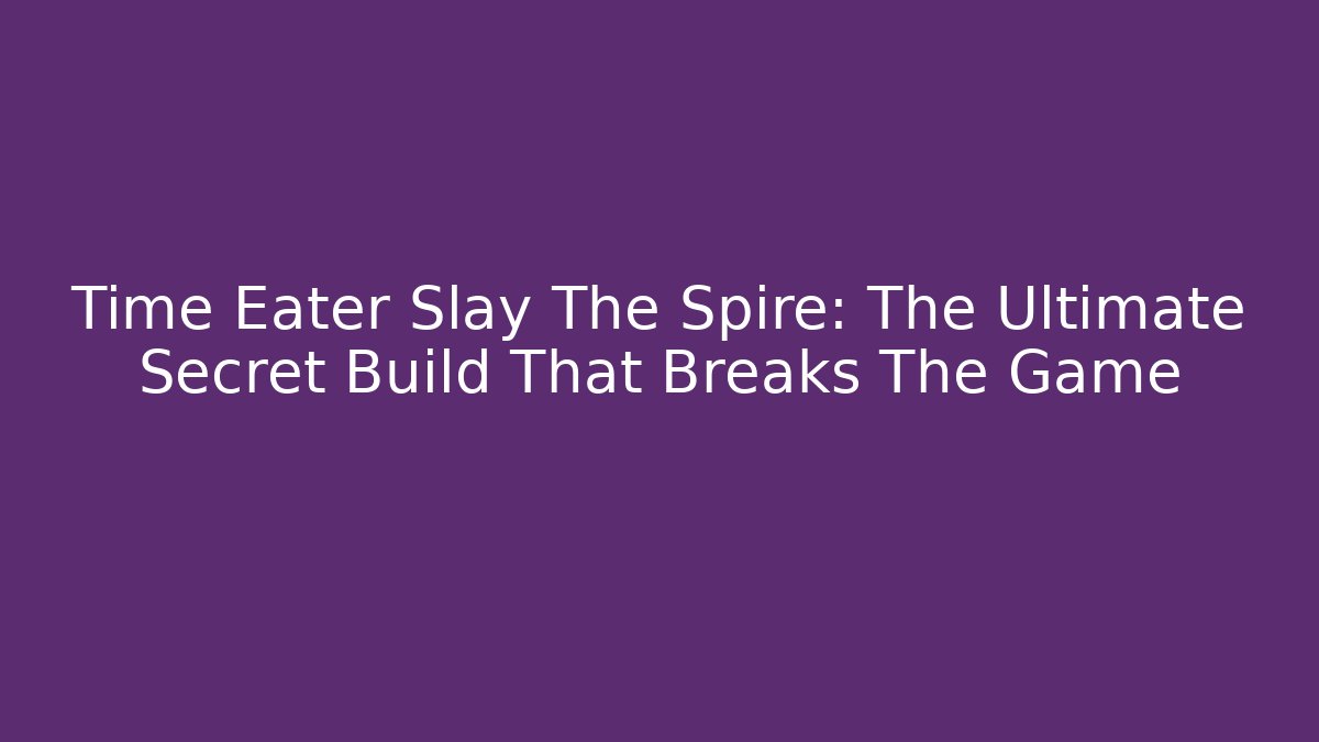 Time Eater Slay The Spire: The Ultimate Secret Build That Breaks The Game