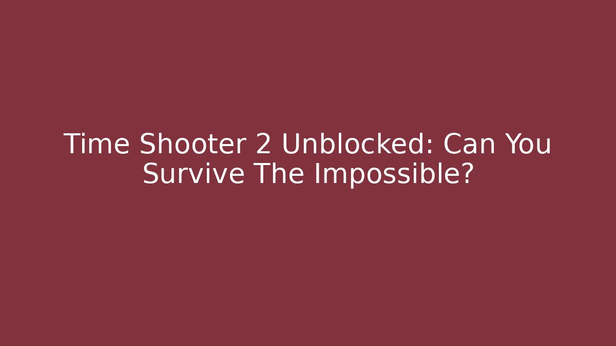 Time Shooter 2 Unblocked: Can You Survive The Impossible?