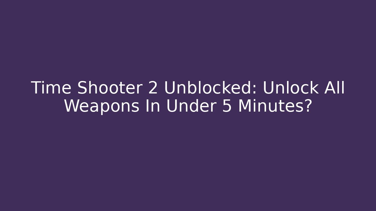 Time Shooter 2 Unblocked: Unlock All Weapons In Under 5 Minutes?