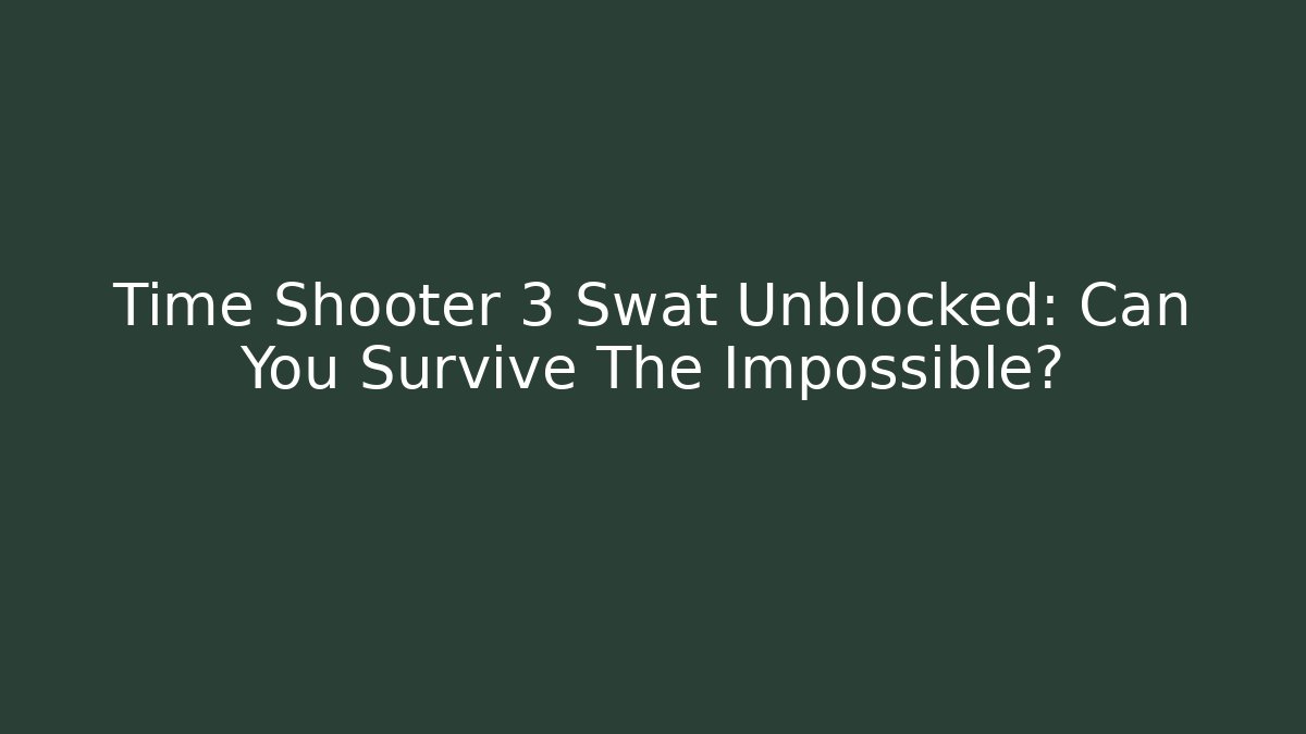 Time Shooter 3 Swat Unblocked: Can You Survive The Impossible?