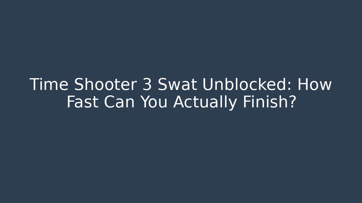 Time Shooter 3 Swat Unblocked: How Fast Can You Actually Finish?
