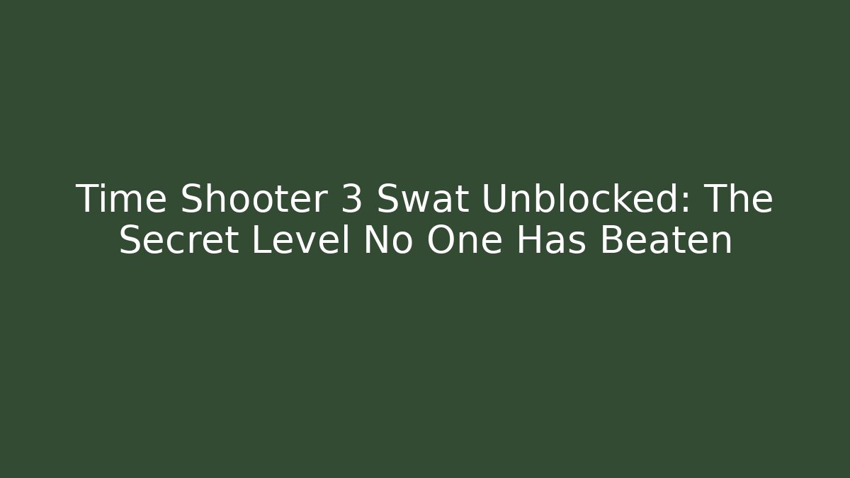 Time Shooter 3 Swat Unblocked: The Secret Level No One Has Beaten