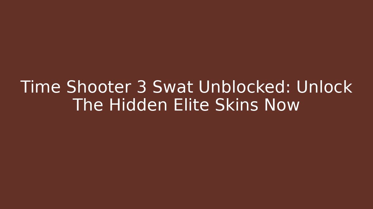Time Shooter 3 Swat Unblocked: Unlock The Hidden Elite Skins Now