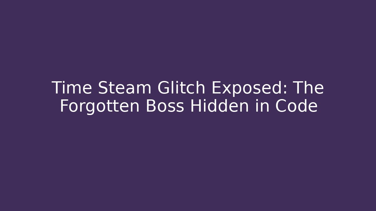 Time Steam Glitch Exposed: The Forgotten Boss Hidden in Code