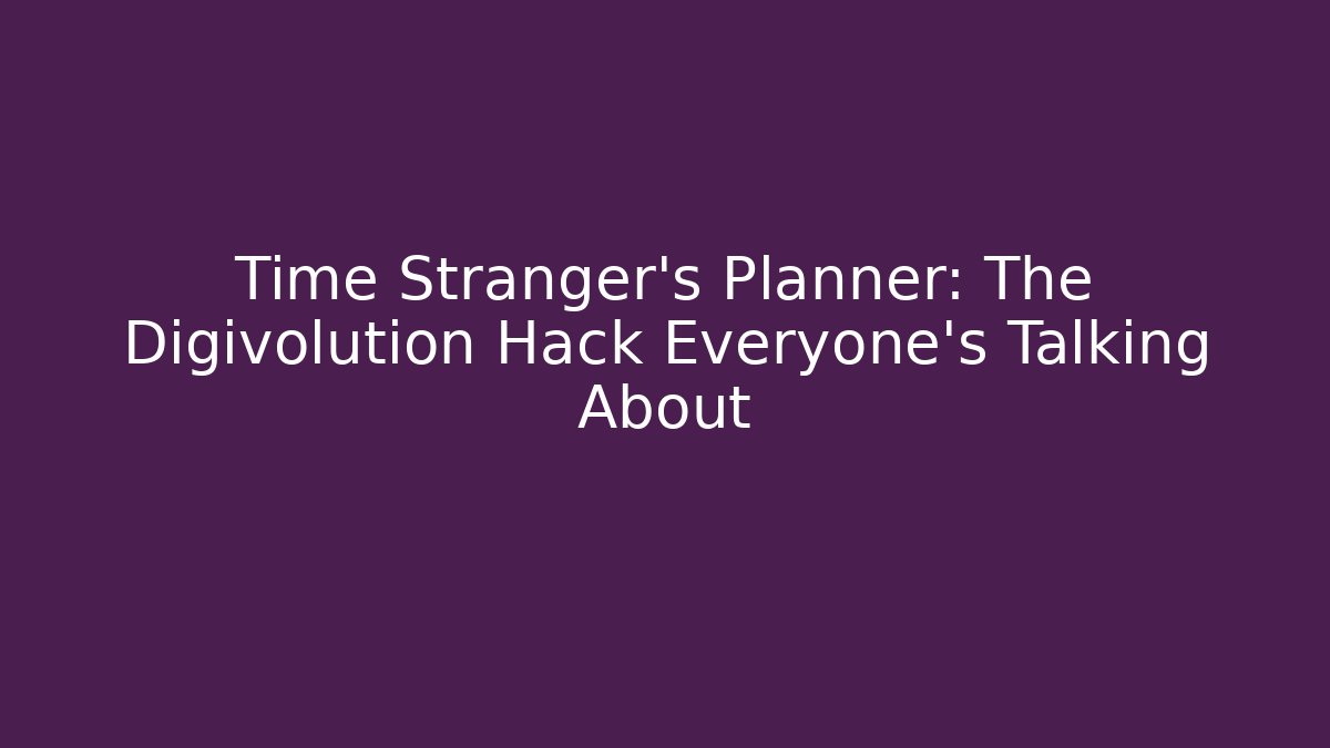 Time Stranger's Planner: The Digivolution Hack Everyone's Talking About
