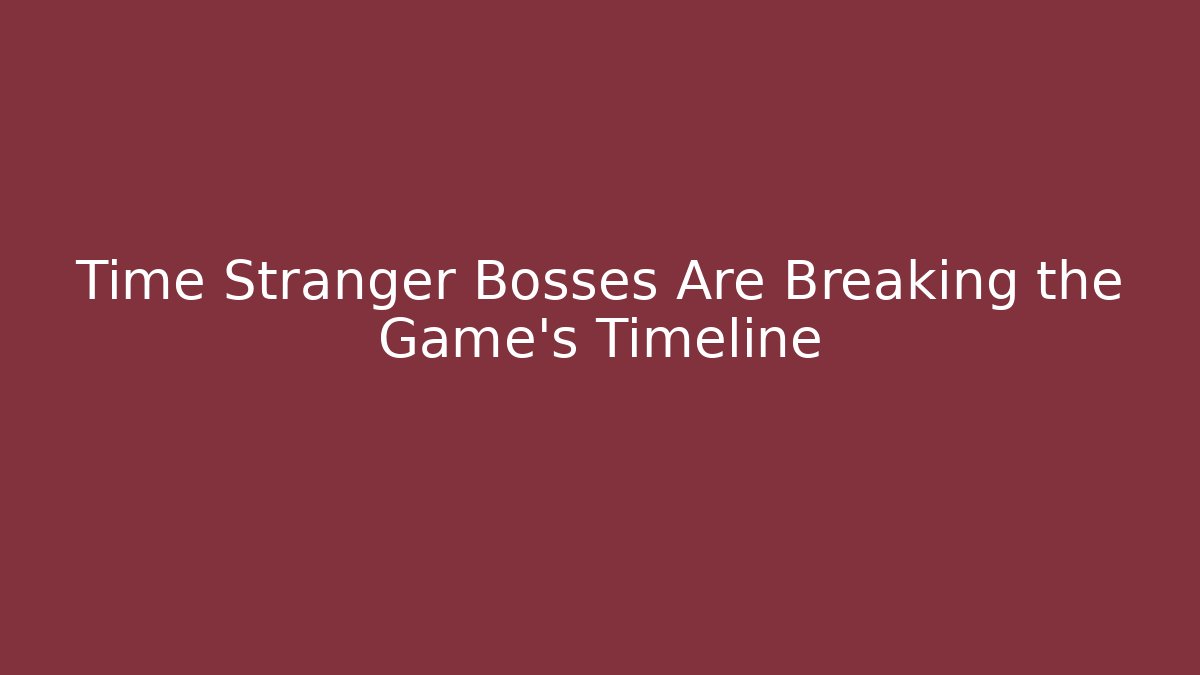 Time Stranger Bosses Are Breaking the Game’s Timeline