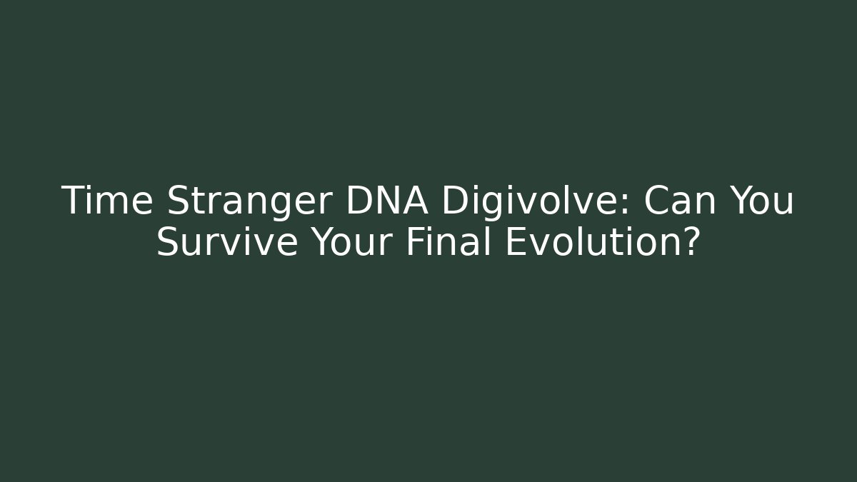 Time Stranger DNA Digivolve: Can You Survive Your Final Evolution?