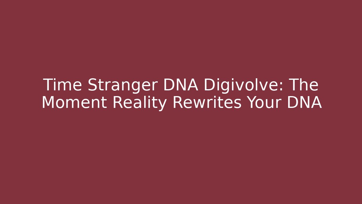 Time Stranger DNA Digivolve: The Moment Reality Rewrites Your DNA