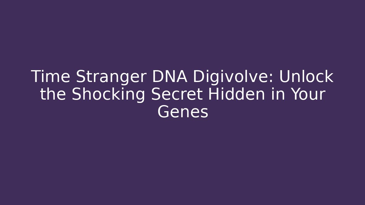 Time Stranger DNA Digivolve: Unlock the Shocking Secret Hidden in Your Genes