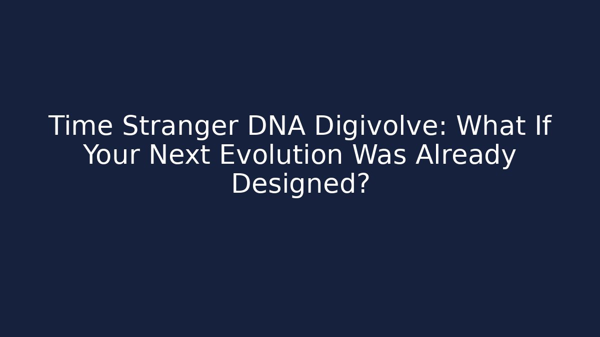 Time Stranger DNA Digivolve: What If Your Next Evolution Was Already Designed?