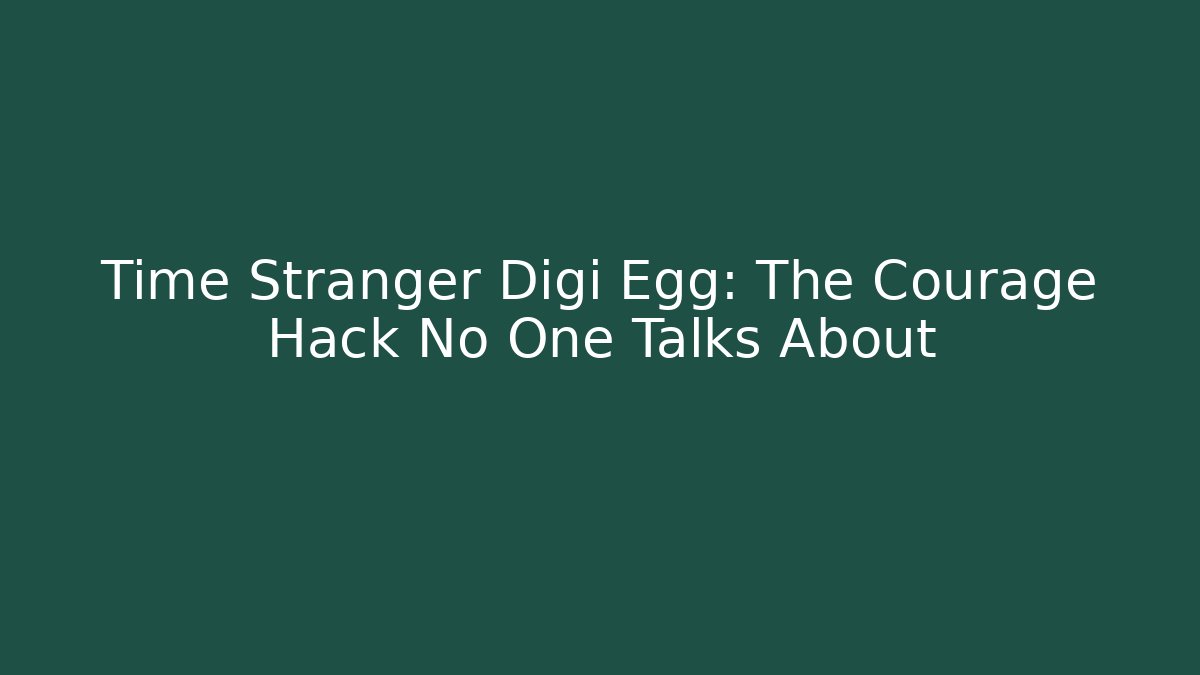 Time Stranger Digi Egg: The Courage Hack No One Talks About