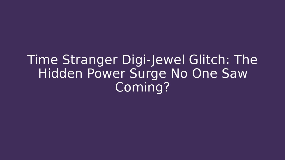 Time Stranger Digi-Jewel Glitch: The Hidden Power Surge No One Saw Coming?