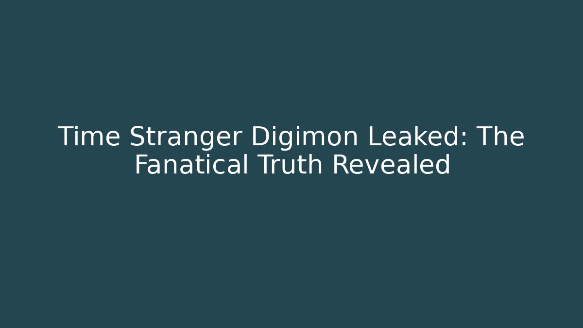 Time Stranger Digimon Leaked: The Fanatical Truth Revealed