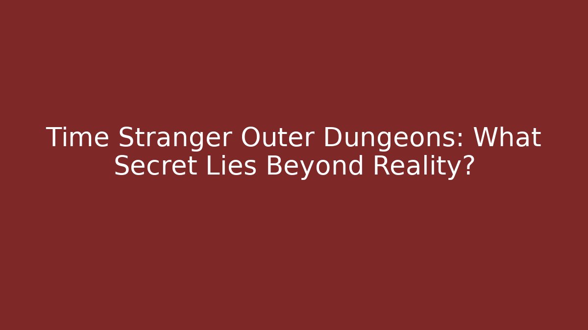 Time Stranger Outer Dungeons: What Secret Lies Beyond Reality? - Critter Realm