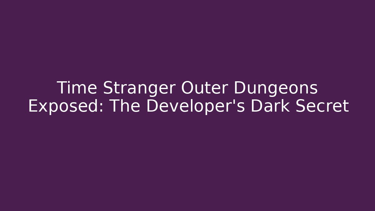 Time Stranger Outer Dungeons Exposed: The Developer’s Dark Secret