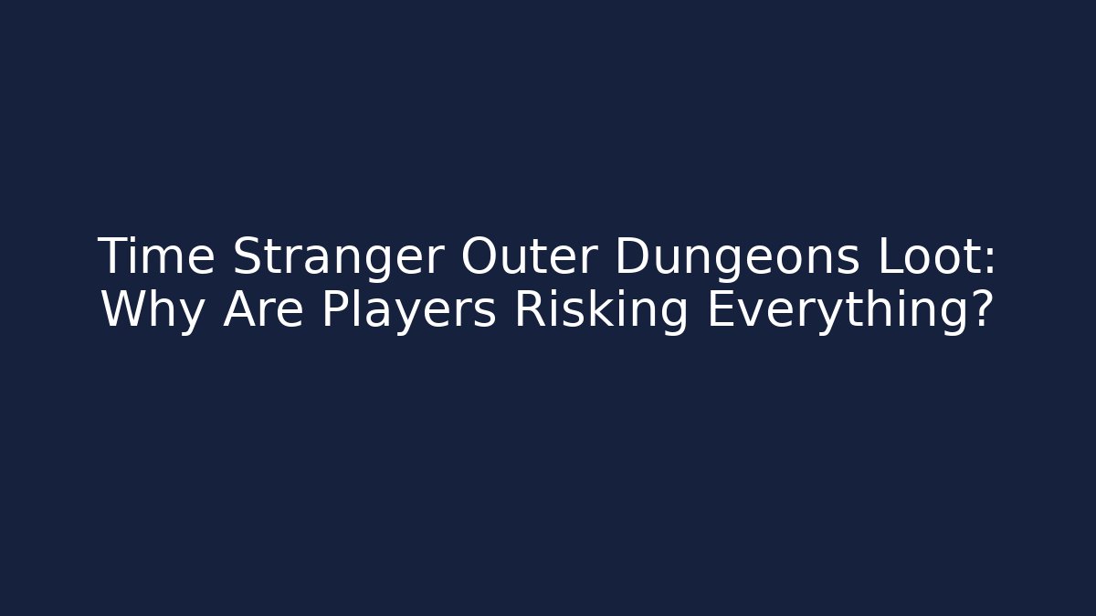 Time Stranger Outer Dungeons Loot: Why Are Players Risking Everything? - Critter Realm