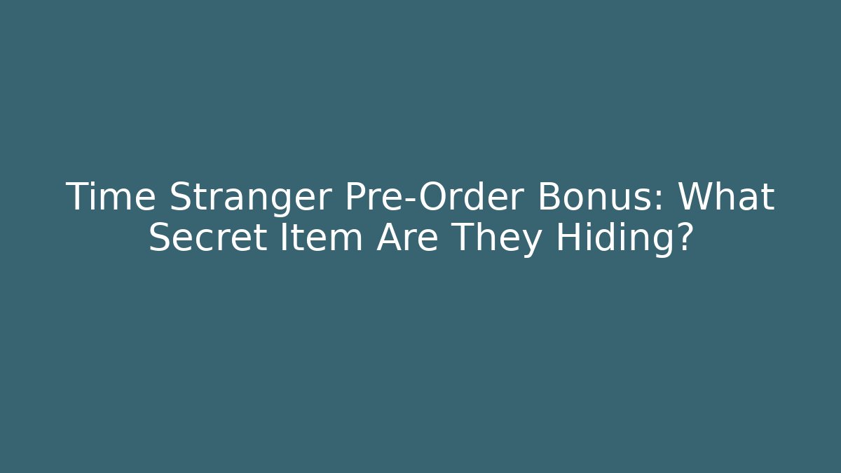 Time Stranger Pre-Order Bonus: What Secret Item Are They Hiding?