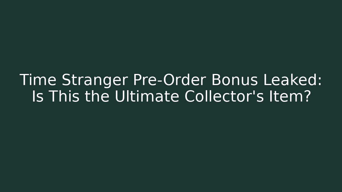 Time Stranger Pre-Order Bonus Leaked: Is This the Ultimate Collector's Item? - Critter Realm