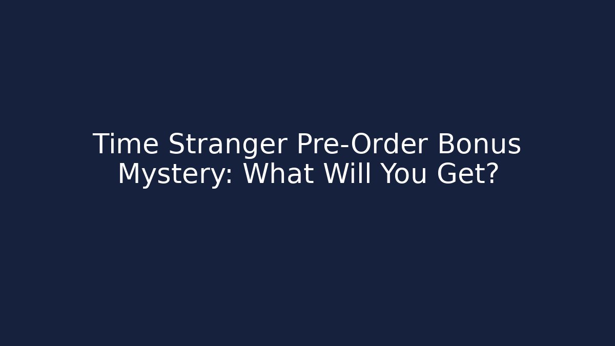 Time Stranger Pre-Order Bonus Mystery: What Will You Get?