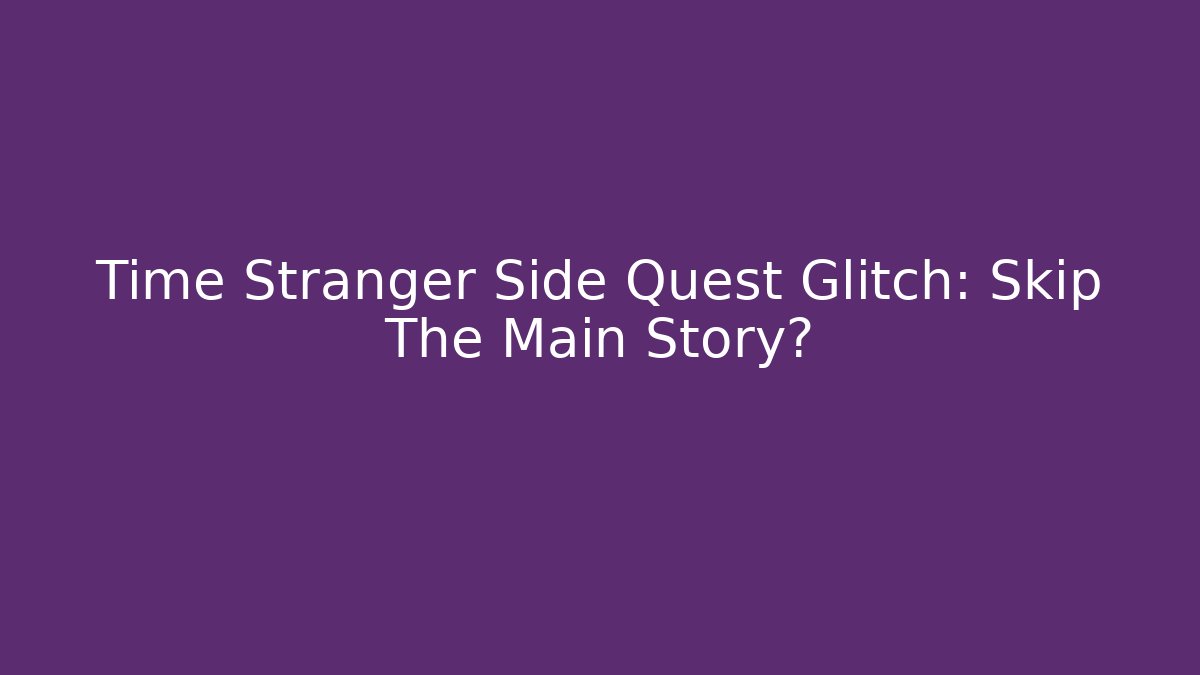 Time Stranger Side Quest Glitch: Skip The Main Story?