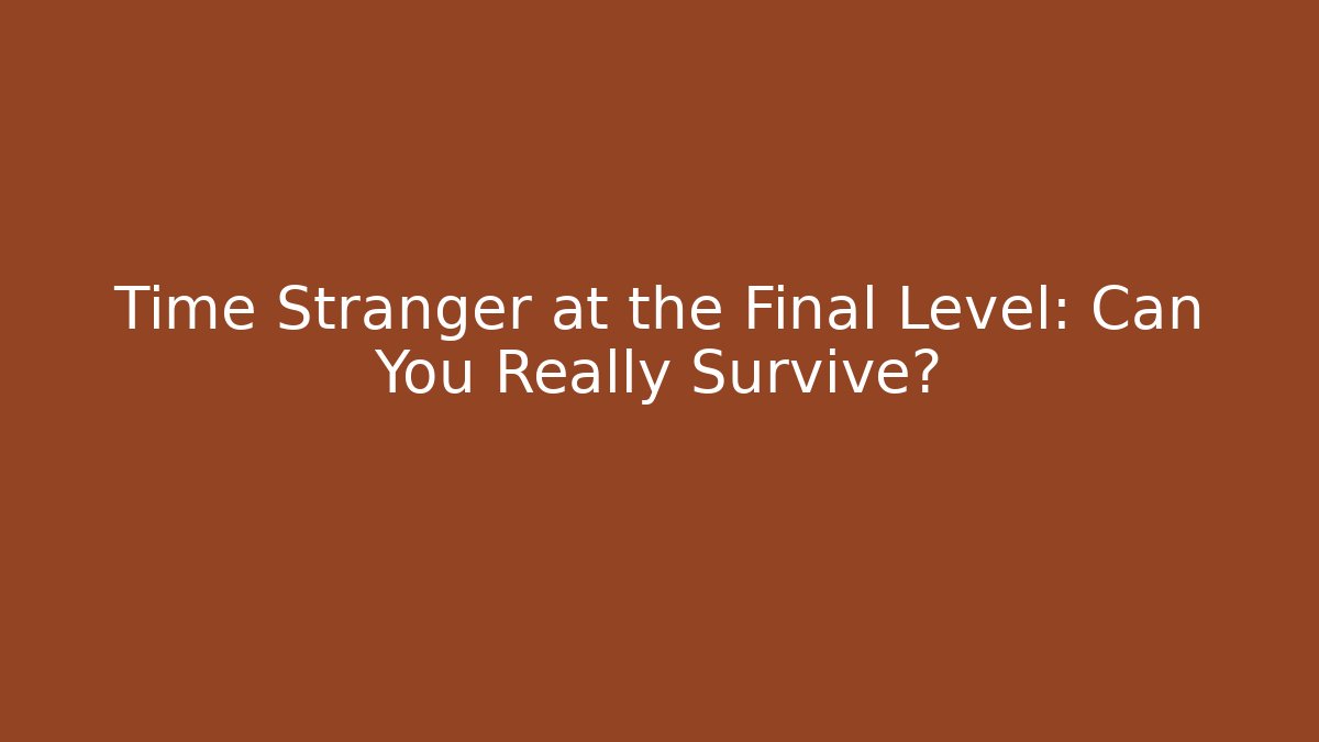 Time Stranger at the Final Level: Can You Really Survive?