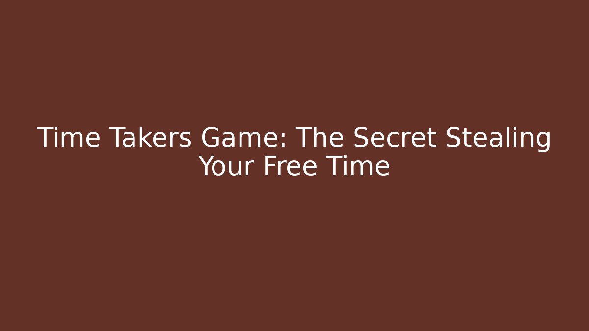 Time Takers Game: The Secret Stealing Your Free Time - Critter Realm