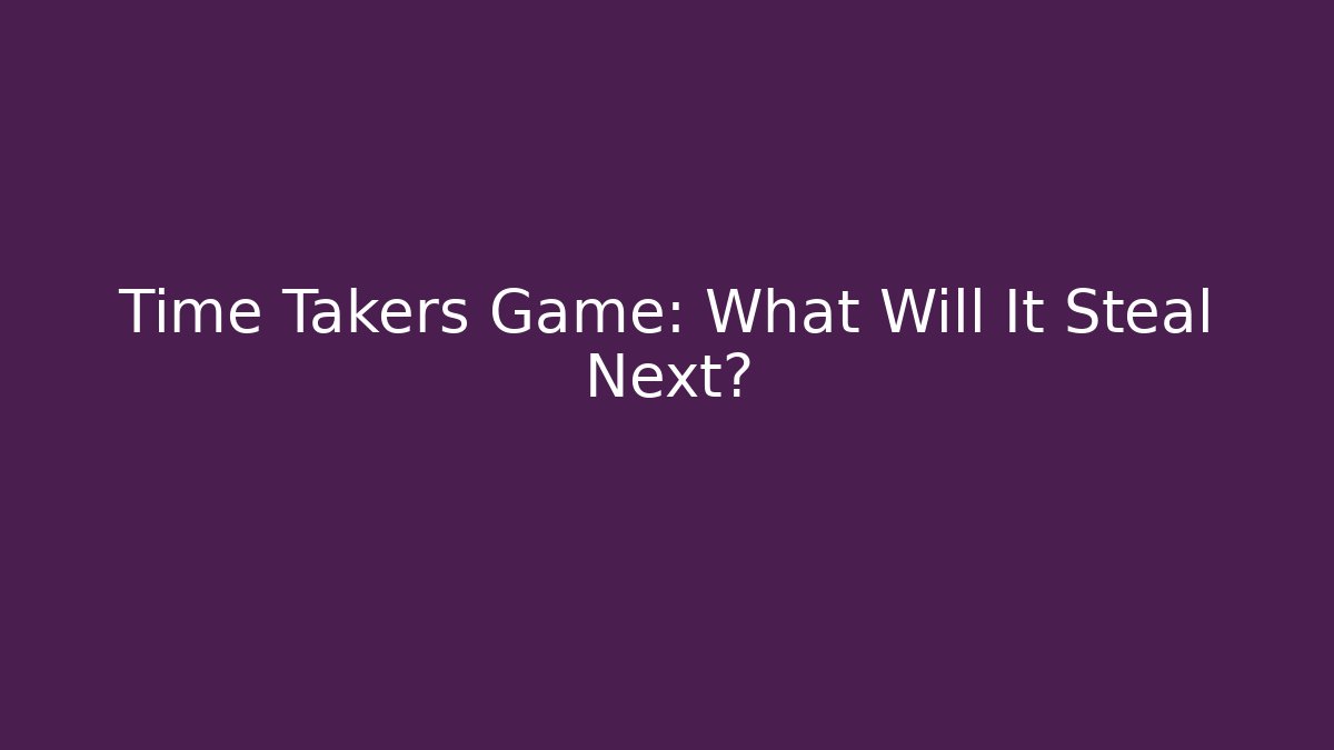 Time Takers Game: What Will It Steal Next?