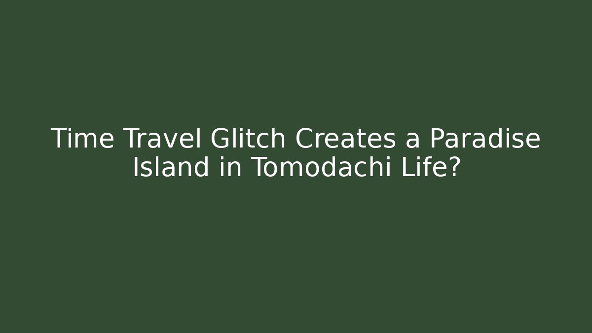 Time Travel Glitch Creates a Paradise Island in Tomodachi Life?