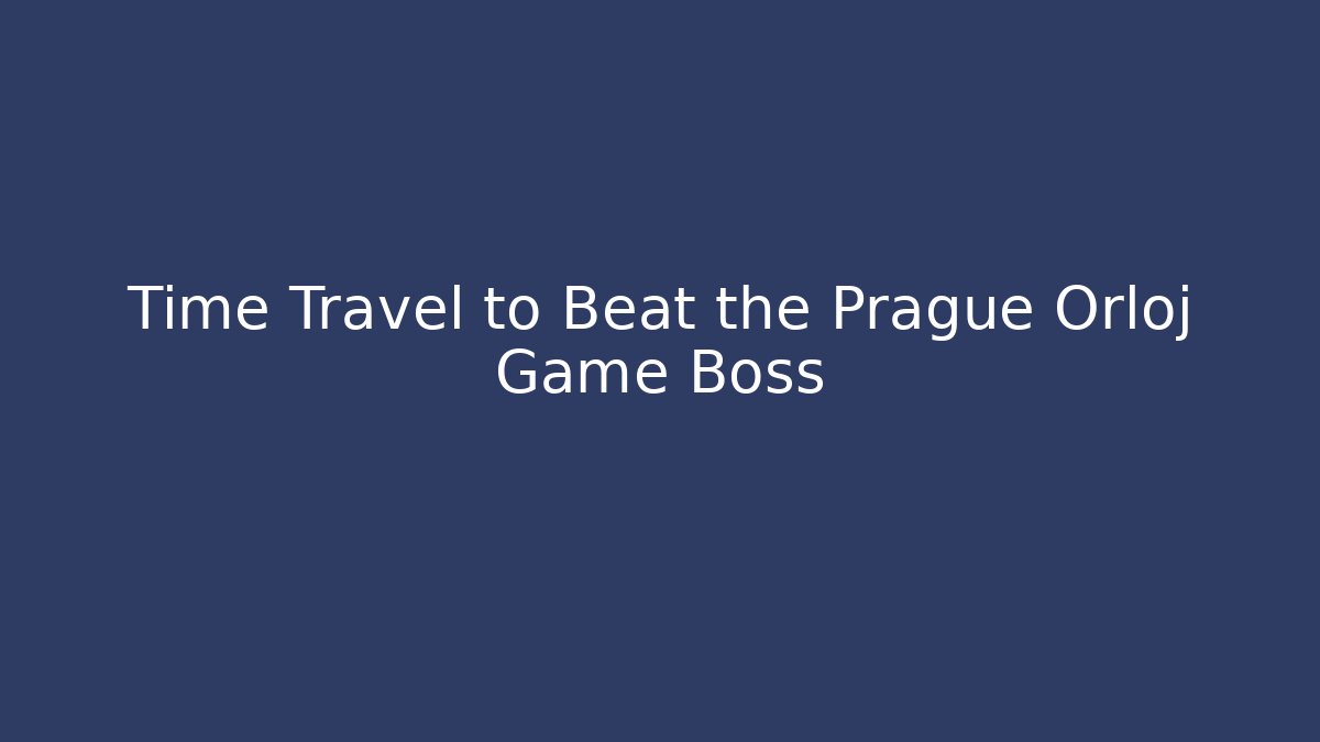 Time Travel to Beat the Prague Orloj Game Boss