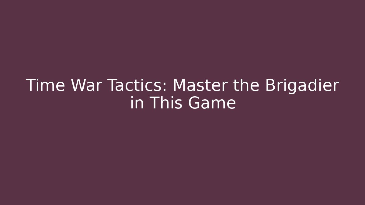 Time War Tactics: Master the Brigadier in This Game