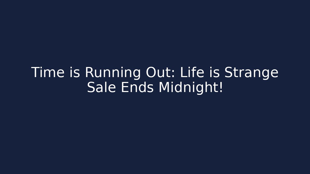 Time is Running Out: Life is Strange Sale Ends Midnight!