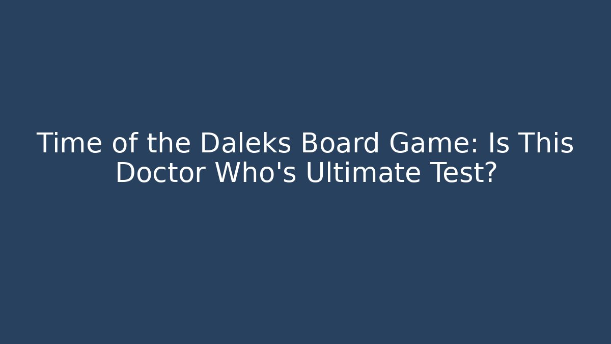 Time of the Daleks Board Game: Is This Doctor Who's Ultimate Test?