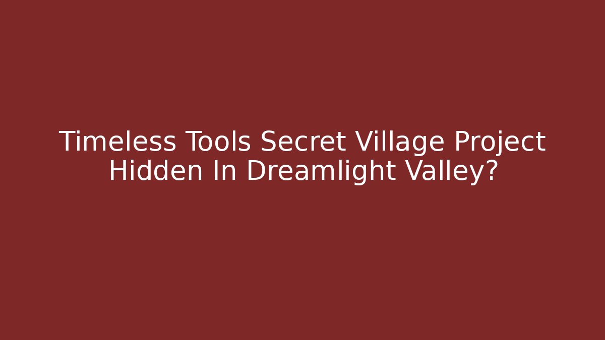 Timeless Tools Secret Village Project Hidden In Dreamlight Valley?