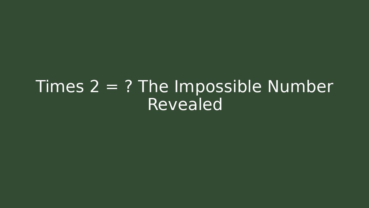 Times 2 = ? The Impossible Number Revealed