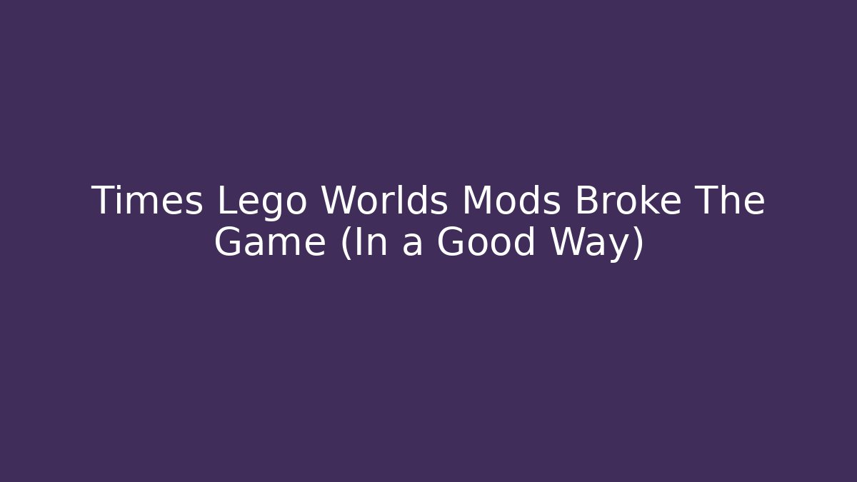 Times Lego Worlds Mods Broke The Game (In a Good Way)