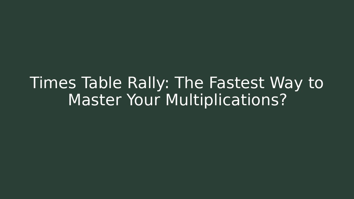 Times Table Rally: The Fastest Way to Master Your Multiplications?