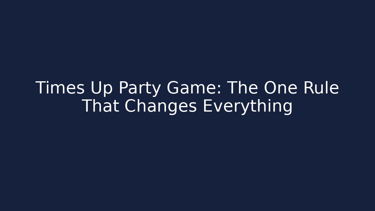 Times Up Party Game: The One Rule That Changes Everything