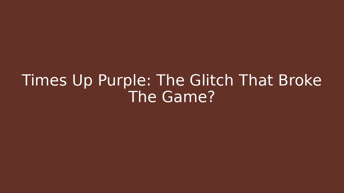 Times Up Purple: The Glitch That Broke The Game?