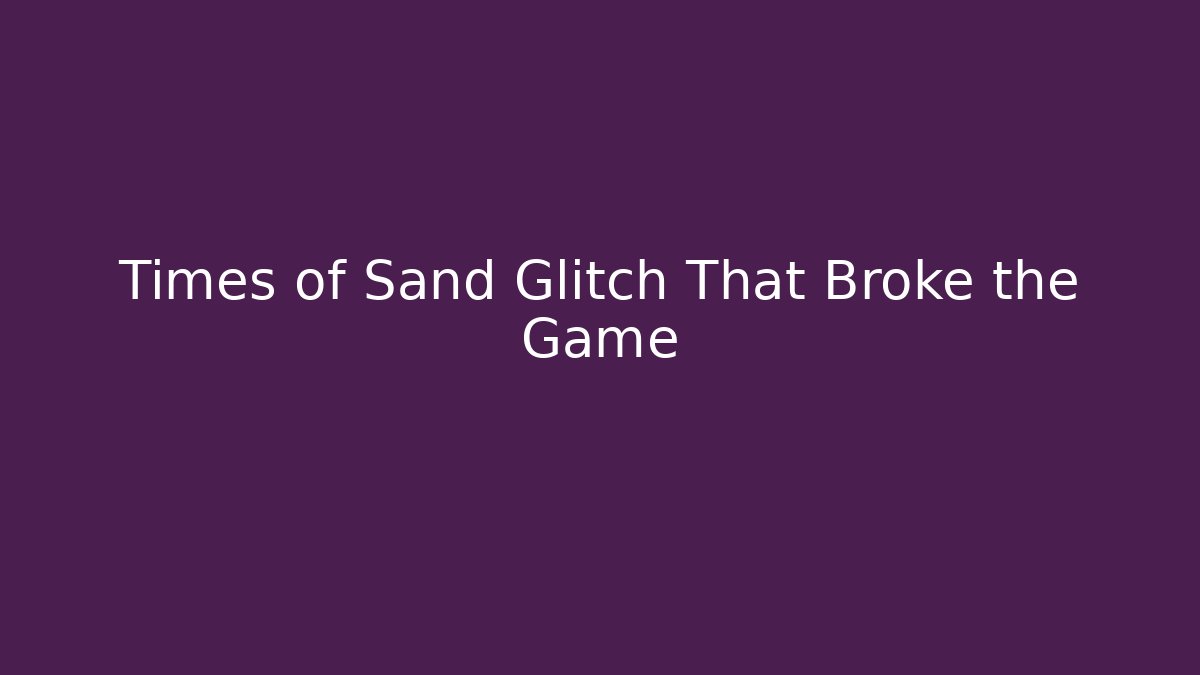 Times of Sand Glitch That Broke the Game