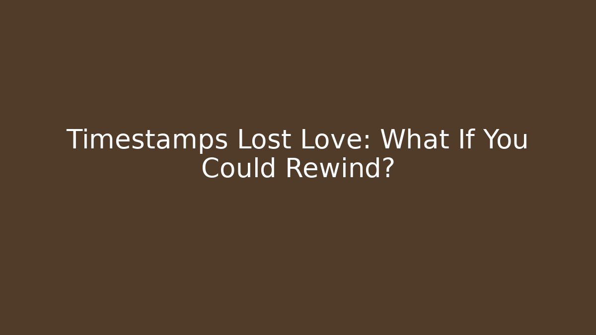 Timestamps Lost Love: What If You Could Rewind?
