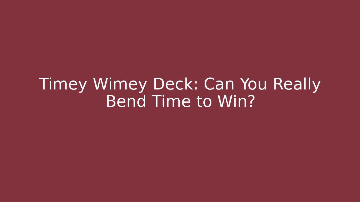 Timey Wimey Deck: Can You Really Bend Time to Win?