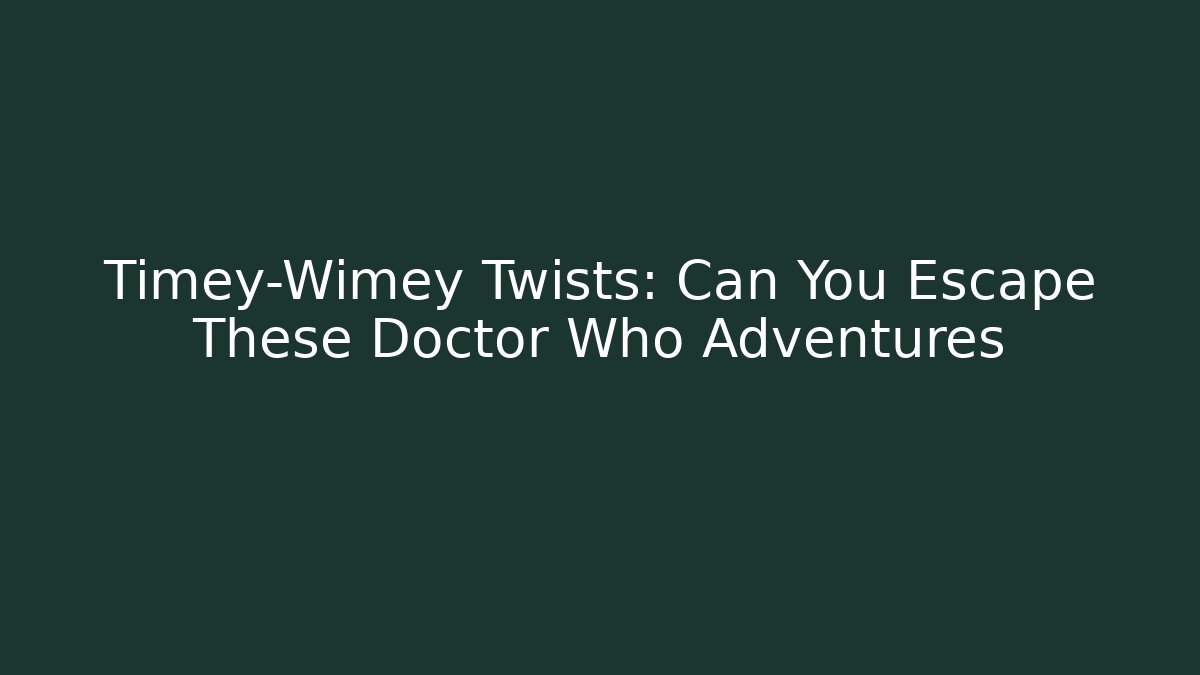 Timey-Wimey Twists: Can You Escape These Doctor Who Adventures