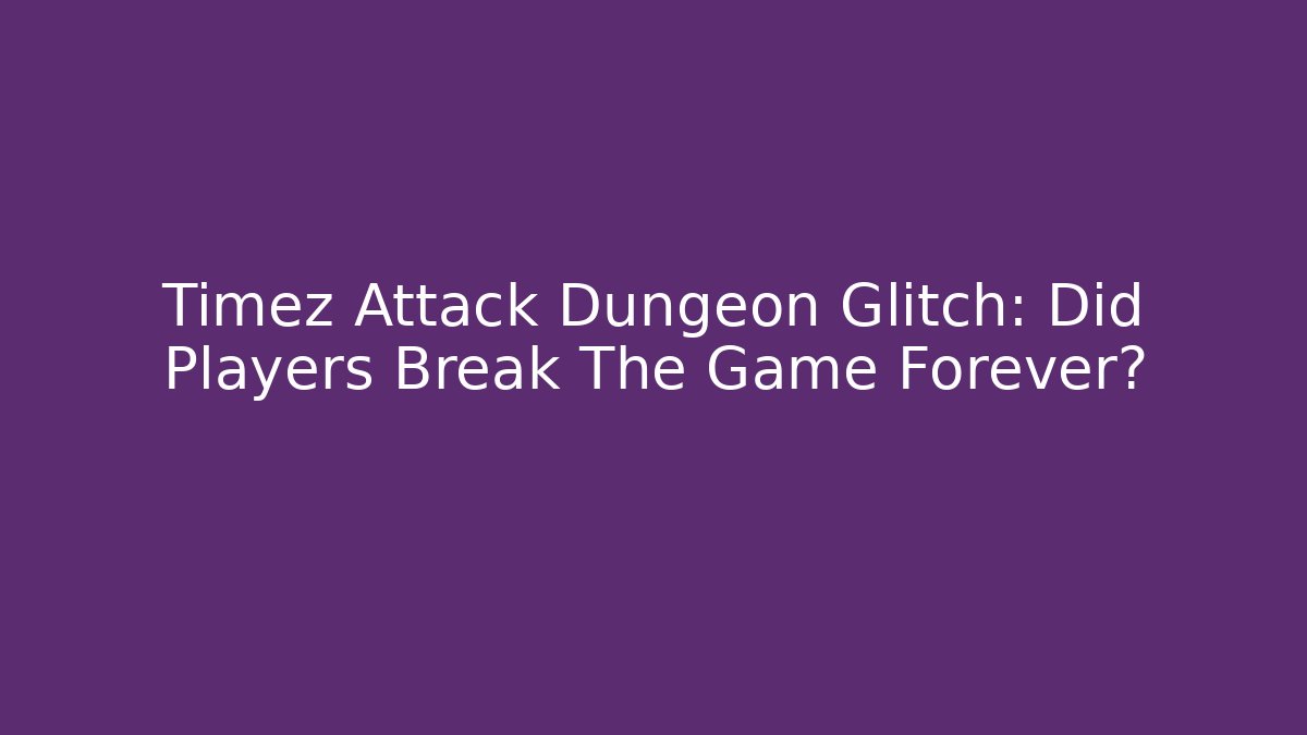 Timez Attack Dungeon Glitch: Did Players Break The Game Forever?