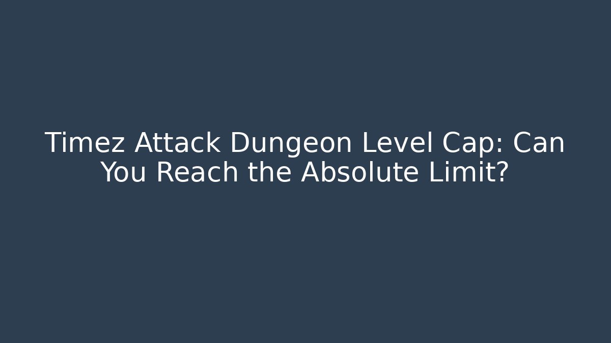 Timez Attack Dungeon Level Cap: Can You Reach the Absolute Limit? - Critter Realm