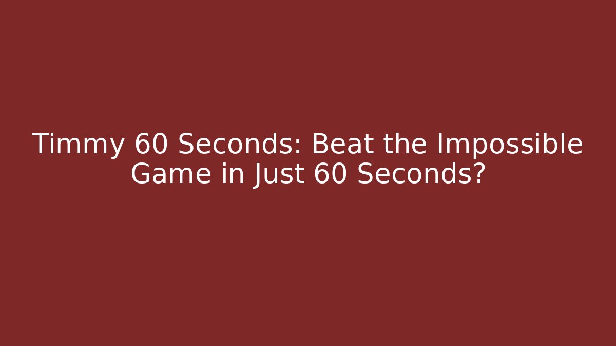 Timmy 60 Seconds: Beat the Impossible Game in Just 60 Seconds?